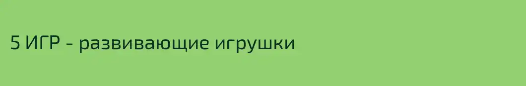 5 ИГР - развивающие игрушки